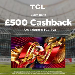 CLAIM UP TO £500 cashback on selected TCL TV's